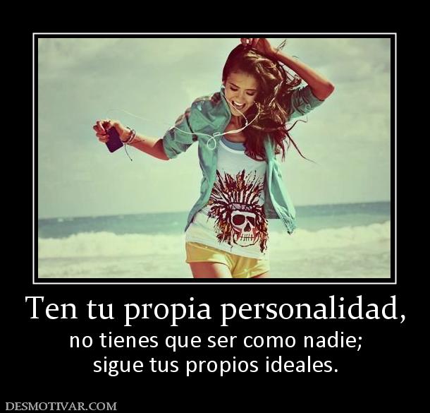 Ten tu propia personalidad, no tienes que ser como nadie; sigue tus propios ideales.