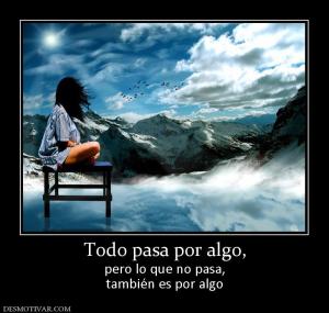 Todo pasa por algo, pero lo que no pasa, también es por algo