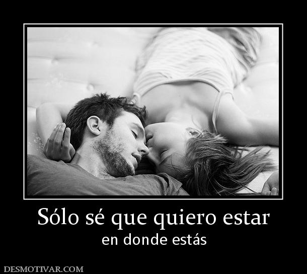 Sólo sé que quiero estar en donde estás