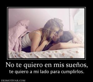 No te quiero en mis sueños, te quiero a mi lado para cumplirlos.