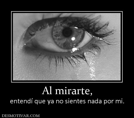 Al mirarte, entendí que ya no sientes nada por mi.