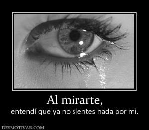 Al mirarte, entendí que ya no sientes nada por mi.
