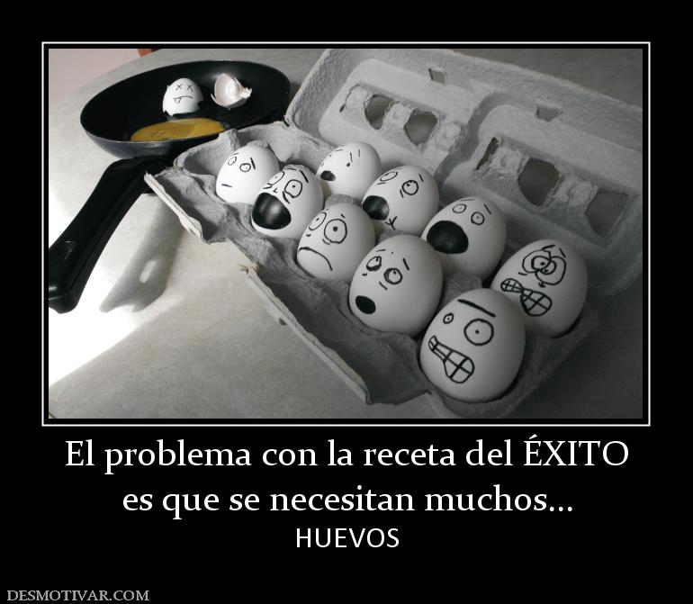 El problema con la receta del ÉXITO es que se necesitan muchos...  HUEVOS