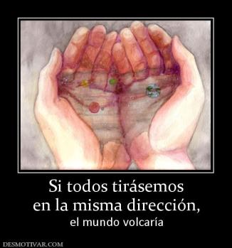 Si todos tirásemos en la misma dirección,  el mundo volcaría