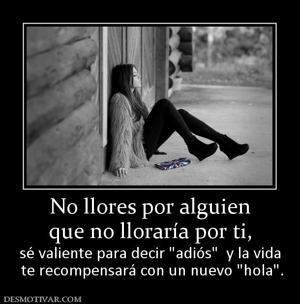 No llores por alguien que no lloraría por ti, sé valiente para decir   te recompensará con un nuevo