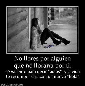 No llores por alguien que no lloraría por ti, sé valiente para decir   te recompensará con un nuevo