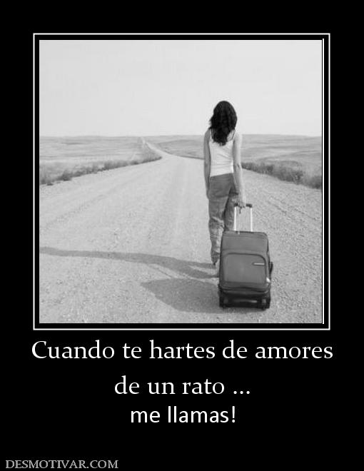 Cuando te hartes de amores de un rato ... me llamas!