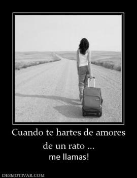 Cuando te hartes de amores de un rato ... me llamas!