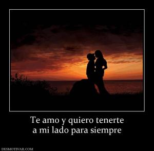 Te amo y quiero tenerte a mi lado para siempre