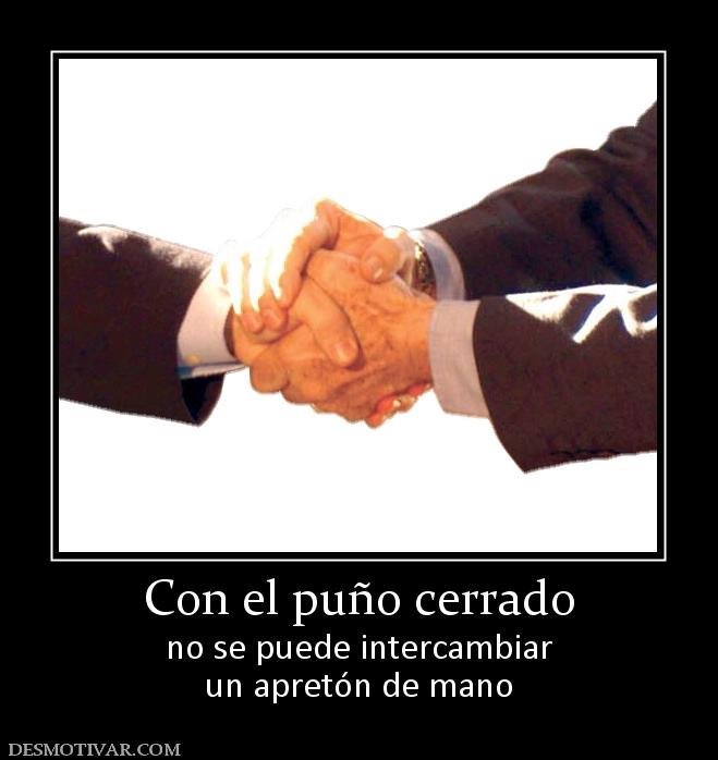 Con el puño cerrado no se puede intercambiar un apretón de mano