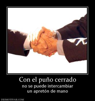 Con el puño cerrado no se puede intercambiar un apretón de mano