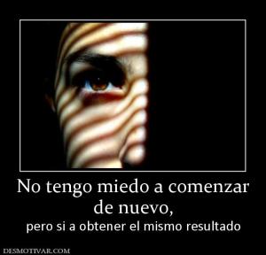 No tengo miedo a comenzar de nuevo,  pero si a obtener el mismo resultado
