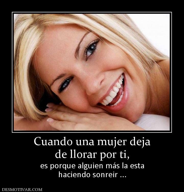 Cuando una mujer deja de llorar por ti,  es porque alguien más la esta haciendo sonreir ...