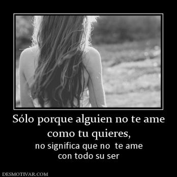 Sólo porque alguien no te ame como tu quieres, no significa que no  te ame con todo su ser