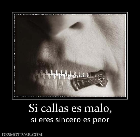 Si callas es malo, si eres sincero es peor