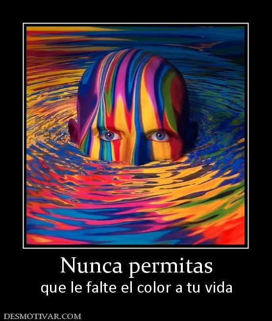 Nunca permitas que le falte el color a tu vida