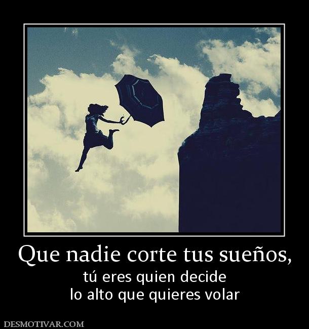 Que nadie corte tus sueños, tú eres quien decide lo alto que quieres volar