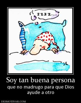 Soy tan buena persona que no madrugo para que Dios ayude a otro
