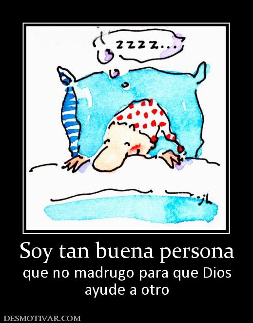 Soy tan buena persona que no madrugo para que Dios ayude a otro
