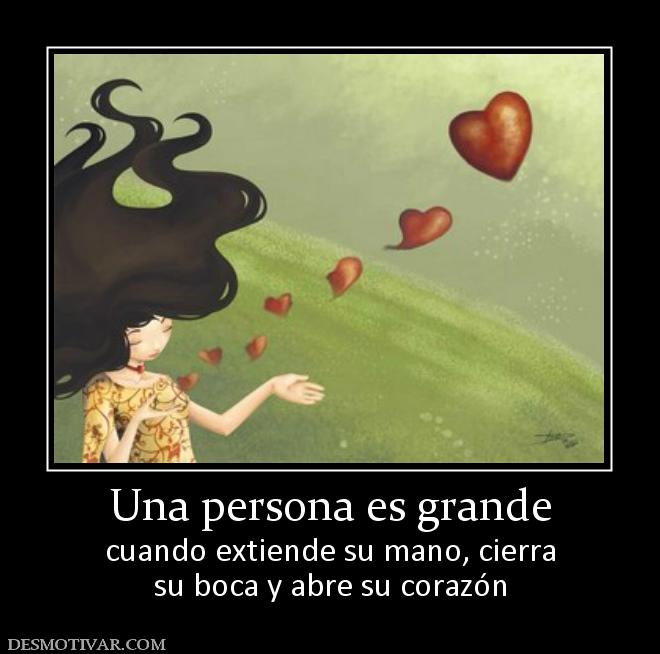 Una persona es grande cuando extiende su mano, cierra su boca y abre su corazón
