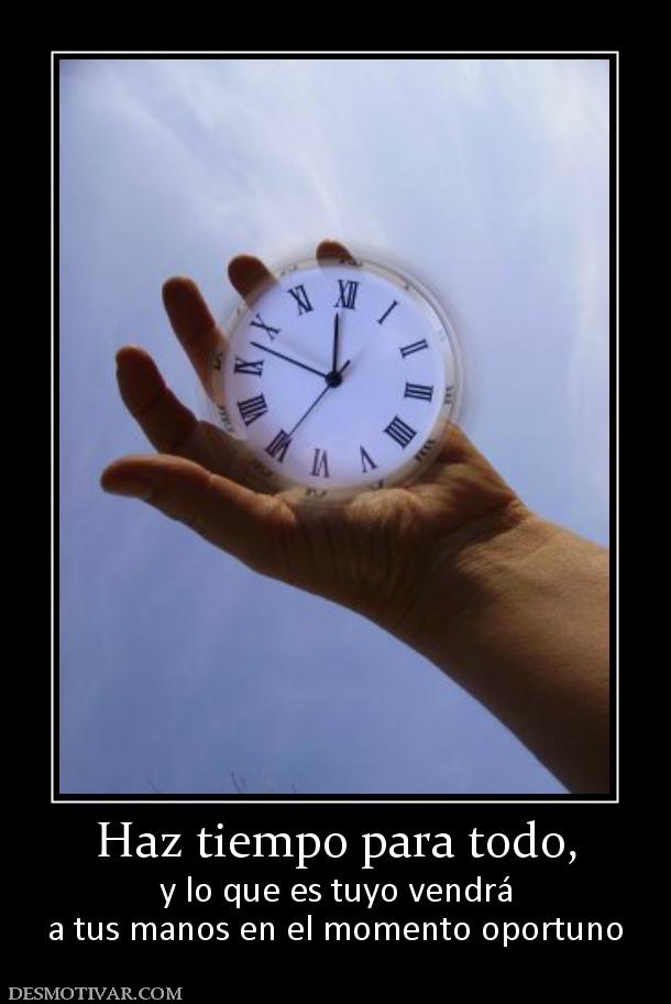 Haz tiempo para todo, y lo que es tuyo vendrá a tus manos en el momento oportuno