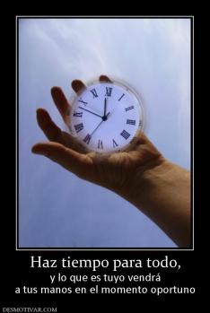 Haz tiempo para todo, y lo que es tuyo vendrá a tus manos en el momento oportuno