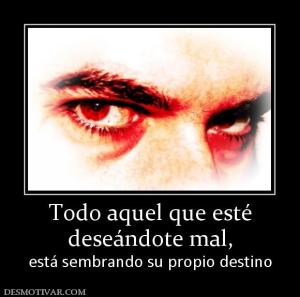 Todo aquel que esté deseándote mal, está sembrando su propio destino