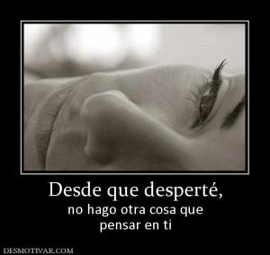 Desde que desperté, no hago otra cosa que pensar en ti
