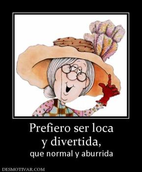 Prefiero ser loca y divertida, que normal y aburrida