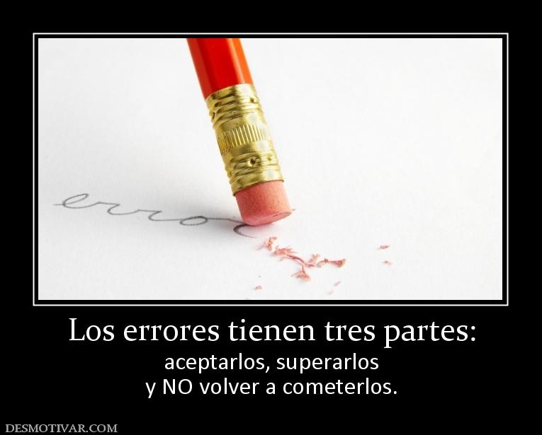 Los errores tienen tres partes: aceptarlos, superarlos y NO volver a cometerlos.