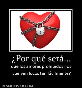 ¿Por qué será... que los amores prohibidos nos  vuelven locos tan fácilmente?