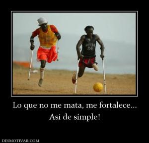 Lo que no me mata, me fortalece... Así de simple!