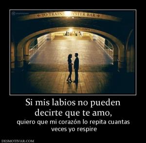 Si mis labios no pueden decirte que te amo, quiero que mi corazón lo repita cuantas  veces yo respire
