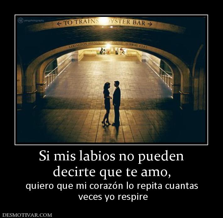 Si mis labios no pueden decirte que te amo, quiero que mi corazón lo repita cuantas  veces yo respire
