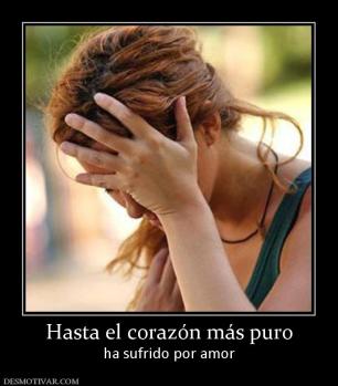 Hasta el corazón más puro ha sufrido por amor