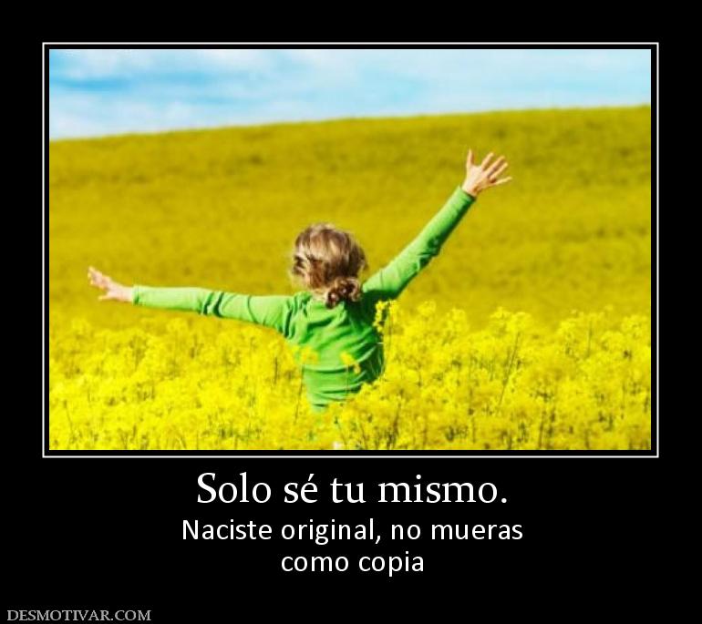 Solo sé tu mismo. Naciste original, no mueras como copia