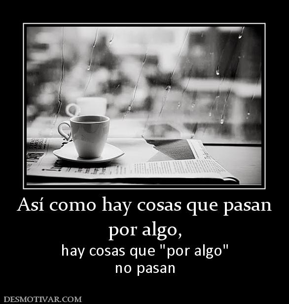 Así como hay cosas que pasan por algo,  hay cosas que  no pasan