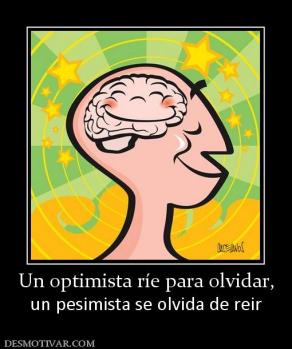Un optimista ríe para olvidar, un pesimista se olvida de reir