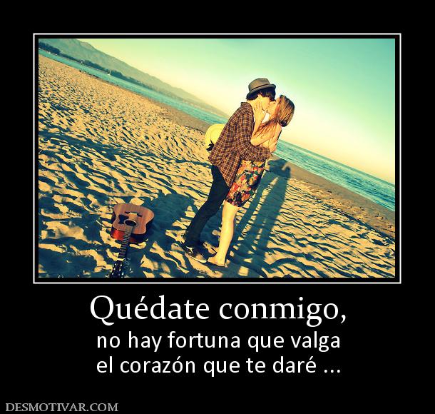 Quédate conmigo, no hay fortuna que valga el corazón que te daré ...