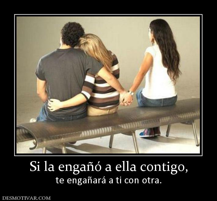 Si la engañó a ella contigo, te engañará a ti con otra.