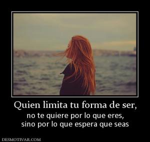 Quien limita tu forma de ser, no te quiere por lo que eres, sino por lo que espera que seas
