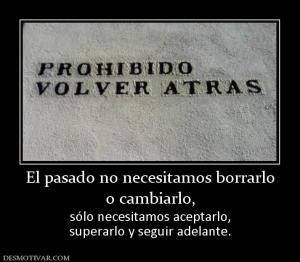 El pasado no necesitamos borrarlo o cambiarlo, sólo necesitamos aceptarlo, superarlo y seguir adelante.