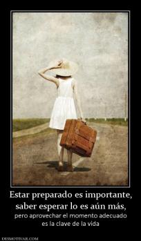 Estar preparado es importante, saber esperar lo es aún más,  pero aprovechar el momento adecuado es la clave de la vida