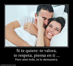 Si te quiere: te valora, te respeta, piensa en ti ... Pero ante todo, te lo demuestra.