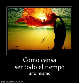 Como cansa ser todo el tiempo uno mismo