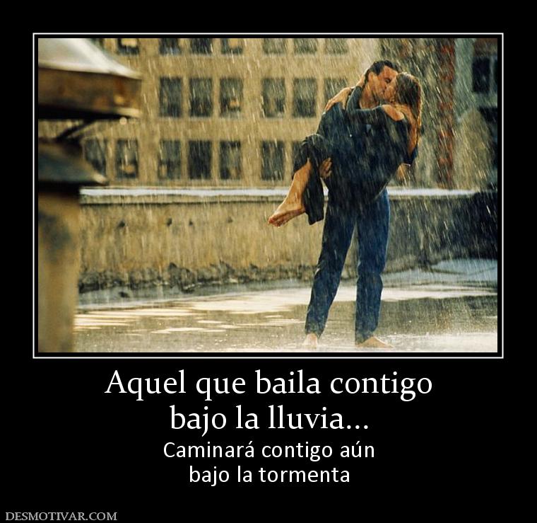 Aquel que baila contigo bajo la lluvia... Caminará contigo aún bajo la tormenta