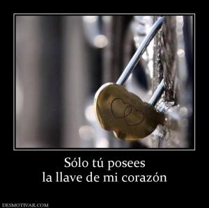 Sólo tú posees la llave de mi corazón