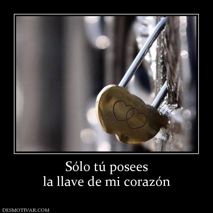 Sólo tú posees la llave de mi corazón