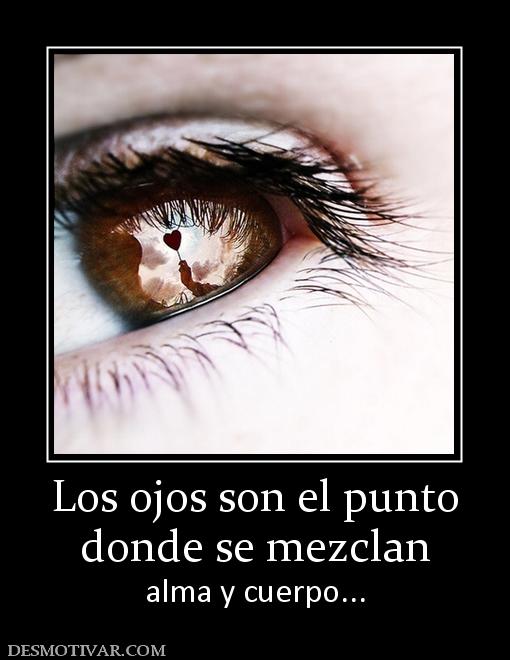 Los ojos son el punto donde se mezclan alma y cuerpo...