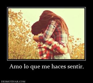 Amo lo que me haces sentir.